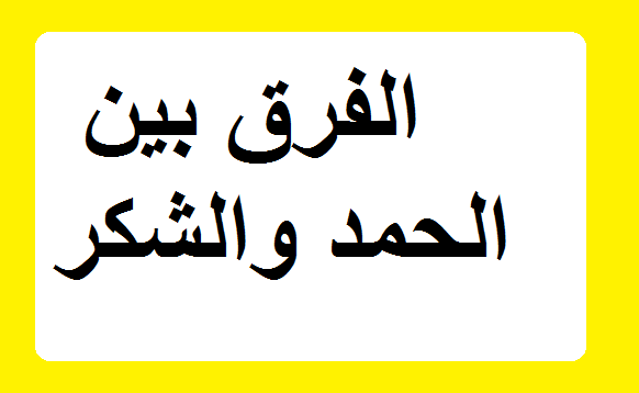 الفرق بين الحمد والشكر , تعرف على الفرق بين الحمد والشكر