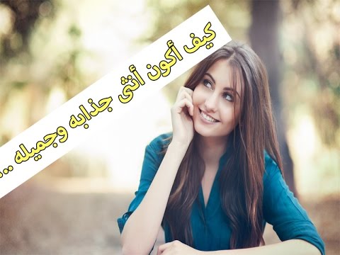 كيف اكون جذابة , طريقة جعل الفتاة جذابة